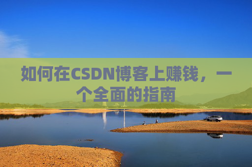 如何在CSDN博客上赚钱，一个全面的指南