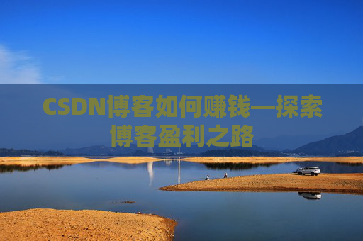 CSDN博客如何赚钱—探索博客盈利之路
