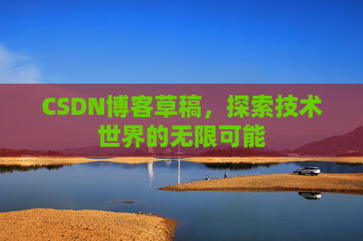 CSDN博客草稿，探索技术世界的无限可能