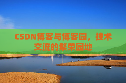 CSDN博客与博客园，技术交流的繁荣园地